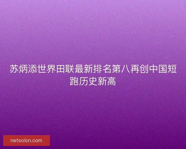 苏炳添世界田联最新排名第八再创中国短跑历史新高
